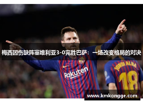 梅西因伤缺阵塞维利亚3-0完胜巴萨：一场改变格局的对决