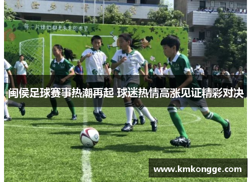 闽侯足球赛事热潮再起 球迷热情高涨见证精彩对决
