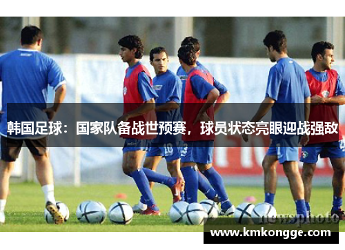 韩国足球：国家队备战世预赛，球员状态亮眼迎战强敌